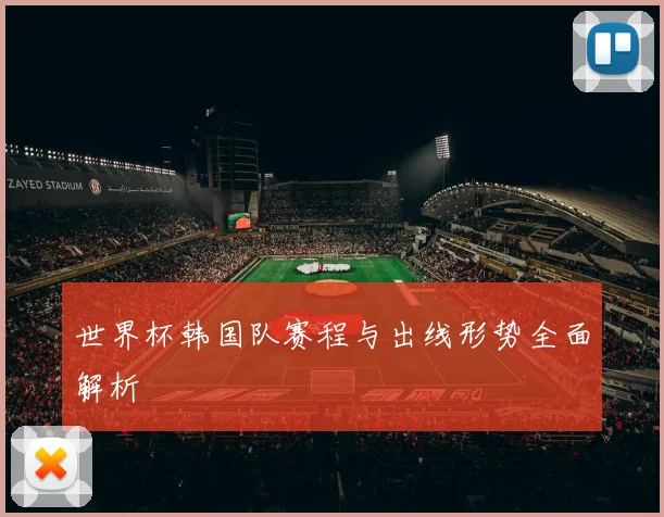 世界杯韩国队赛程与出线形势全面解析