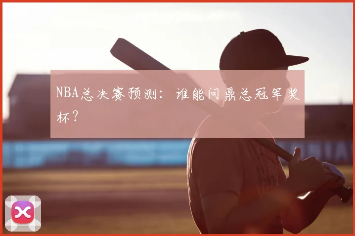 NBA总决赛预测：谁能问鼎总冠军奖杯？