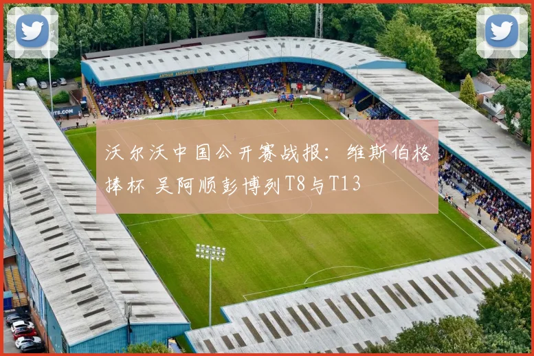 沃尔沃中国公开赛战报：维斯伯格捧杯 吴阿顺彭博列T8与T13