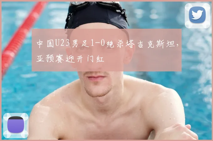 中国U23男足1-0绝杀塔吉克斯坦,亚预赛迎开门红