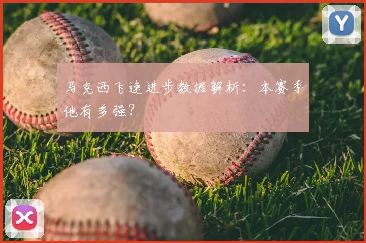 马克西飞速进步数据解析：本赛季他有多强？