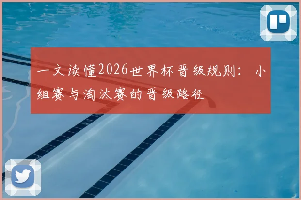 一文读懂2026世界杯晋级规则：小组赛与淘汰赛的晋级路径