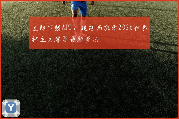 立即下载APP，追踪西班牙2026世界杯主力球员最新资讯