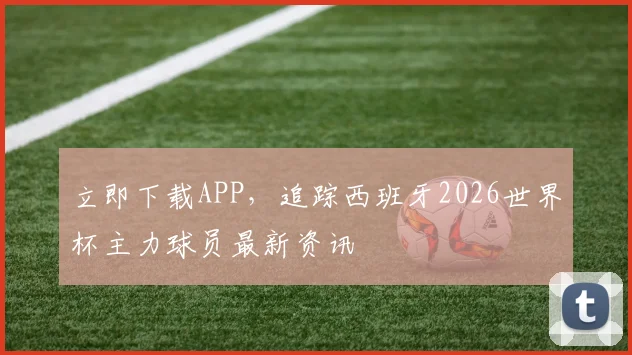 立即下载APP，追踪西班牙2026世界杯主力球员最新资讯