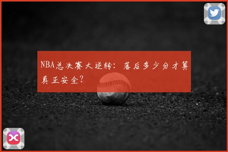 NBA总决赛大逆转：落后多少分才算真正安全？