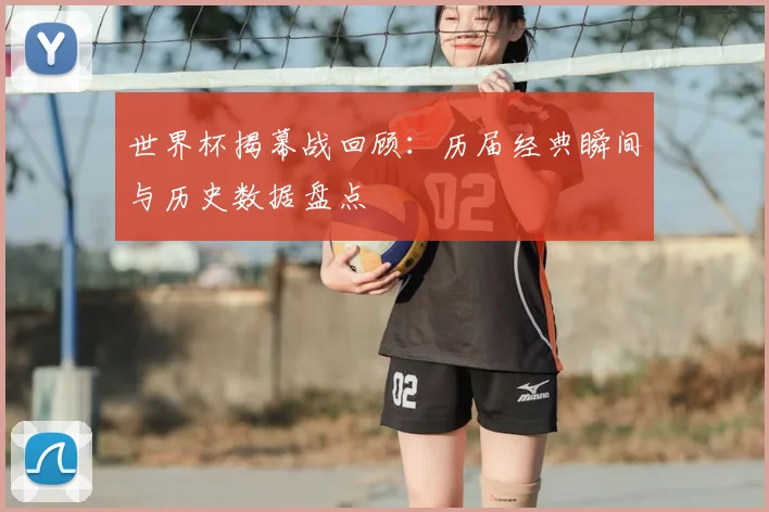 世界杯揭幕战回顾：历届经典瞬间与历史数据盘点