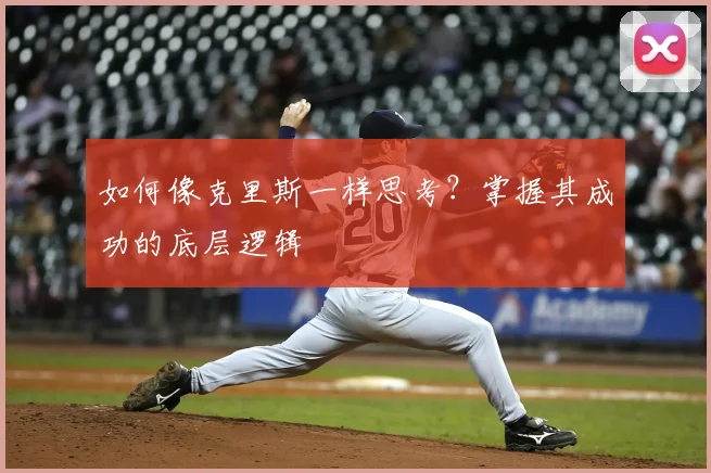 如何像克里斯一样思考？掌握其成功的底层逻辑