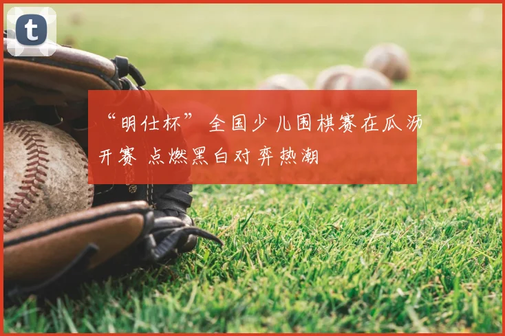 “明仕杯”全国少儿围棋赛在瓜沥开赛 点燃黑白对弈热潮