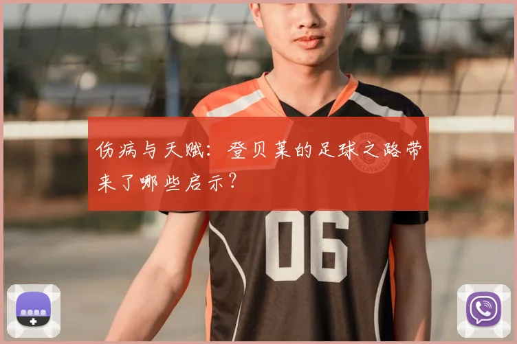 伤病与天赋：登贝莱的足球之路带来了哪些启示？