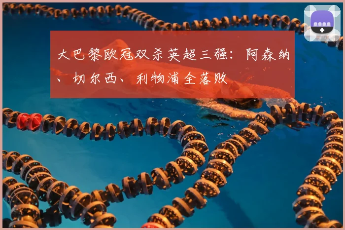 大巴黎欧冠双杀英超三强：阿森纳、切尔西、利物浦全落败