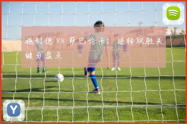 施耐德 vs 萨巴伦卡:逆转取胜关键分盘点