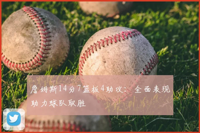詹姆斯14分7篮板4助攻:全面表现助力球队取胜
