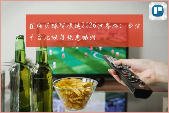 在线买球阿根廷2026世界杯：合法平台比较与优惠福利