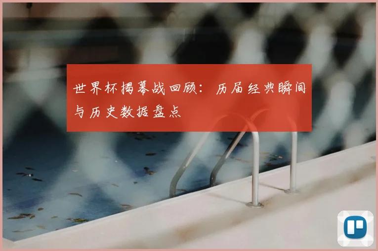 世界杯揭幕战回顾：历届经典瞬间与历史数据盘点